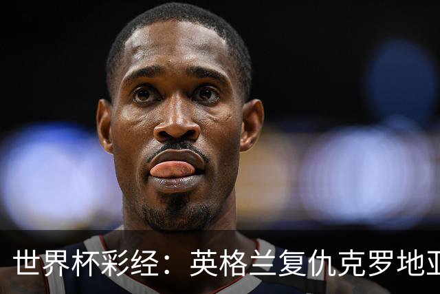世界杯彩经：英格兰复仇克罗地亚