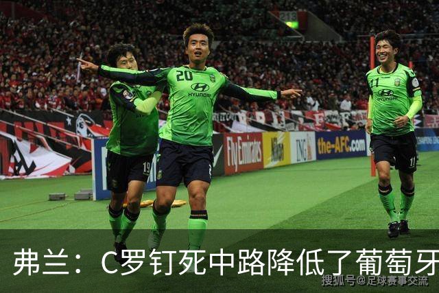 弗兰：C罗钉死中路降低了葡萄牙威胁，他要积极拉边才能解决问题