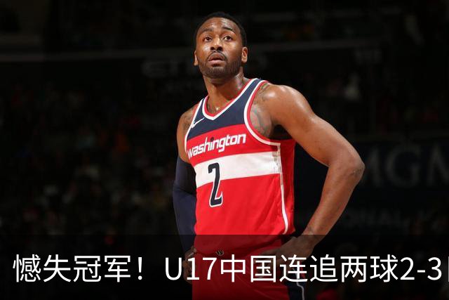 憾失冠军！U17中国连追两球2-3日本 万项破门赵松源替补造点+点射