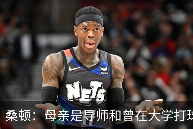 桑顿：母亲是导师&曾在大学打球 身后的团队一直支持我走到现在
