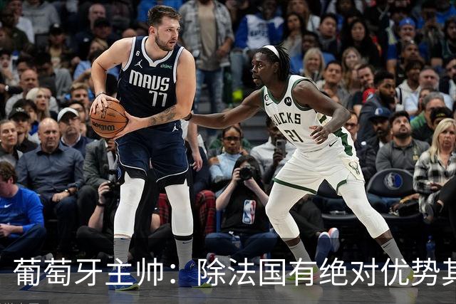 葡萄牙主帅：除法国有绝对优势其他都在毫厘之间 我们不是大热门