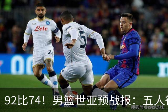 92比74！男篮世亚预战报：五人得分上双 , 生死战爆发 , 中国男篮晋级