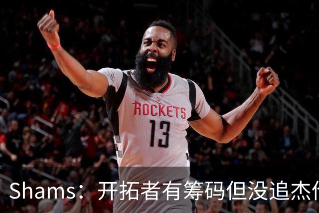 Shams：开拓者有筹码但没追杰伦·布朗 莫兰特就是他们的大动作